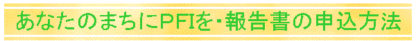 あなたのまちにＰＦＩを・報告書の申込方法
